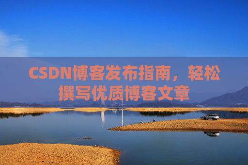 CSDN博客发布指南，轻松撰写优质博客文章